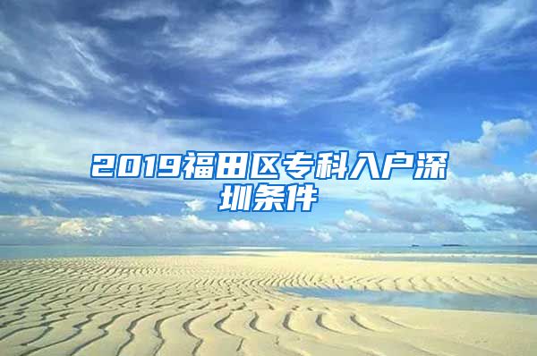 2019福田区专科入户深圳条件