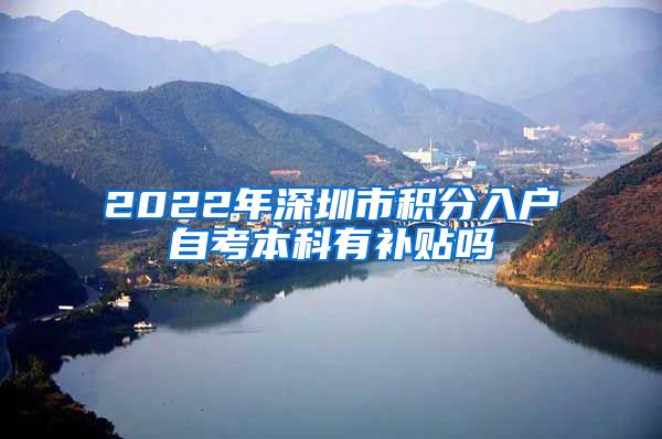 2022年深圳市积分入户自考本科有补贴吗