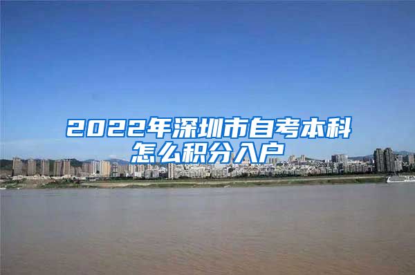 2022年深圳市自考本科怎么积分入户