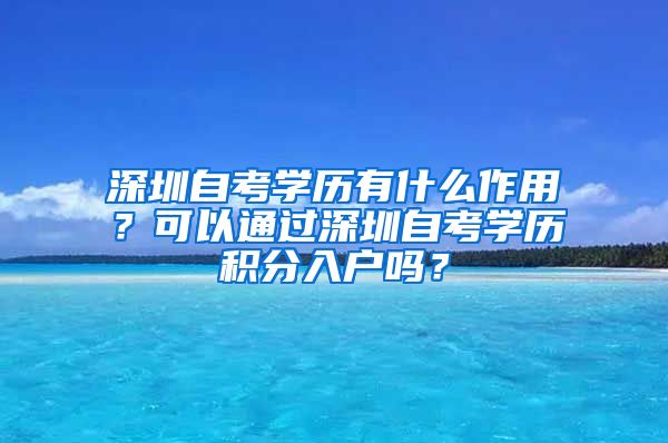 深圳自考学历有什么作用？可以通过深圳自考学历积分入户吗？