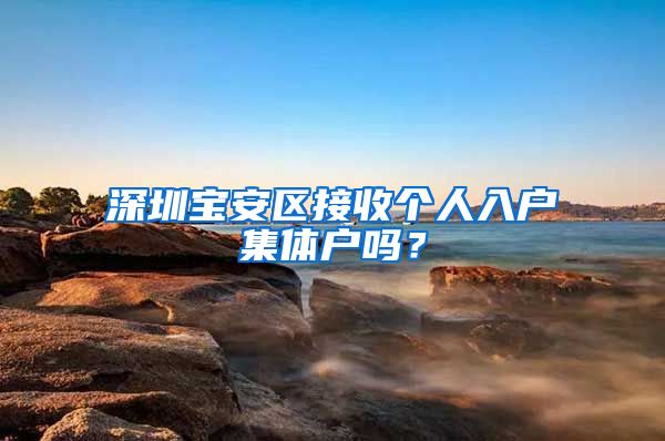 深圳宝安区接收个人入户集体户吗？