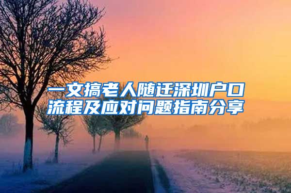 一文搞老人随迁深圳户口流程及应对问题指南分享