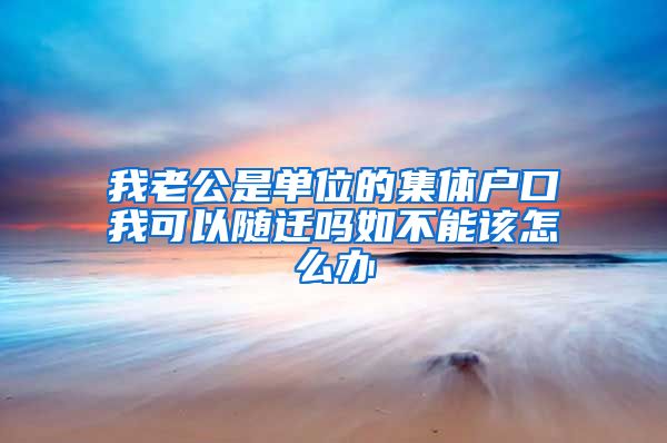 我老公是单位的集体户口我可以随迁吗如不能该怎么办