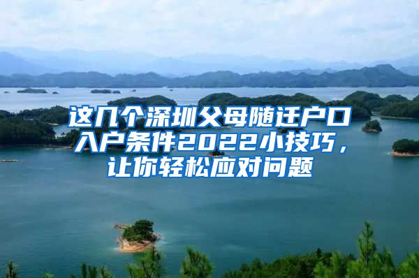 这几个深圳父母随迁户口入户条件2022小技巧，让你轻松应对问题