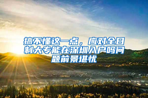 搞不懂这一点，应对全日制大专能在深圳入户吗问题前景堪忧