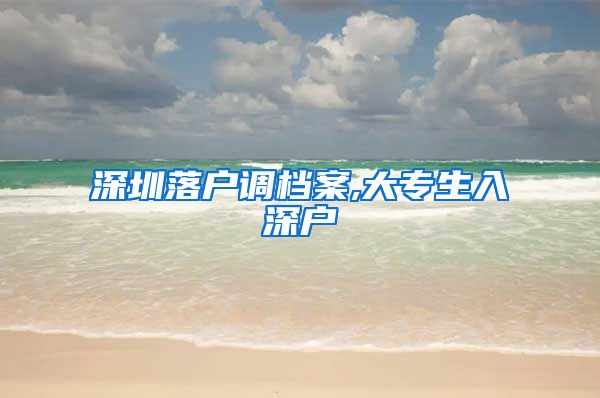 深圳落户调档案,大专生入深户