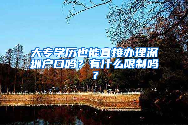 大专学历也能直接办理深圳户口吗？有什么限制吗？