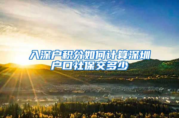 入深户积分如何计算深圳户口社保交多少