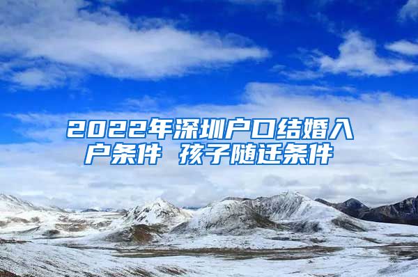 2022年深圳户口结婚入户条件 孩子随迁条件