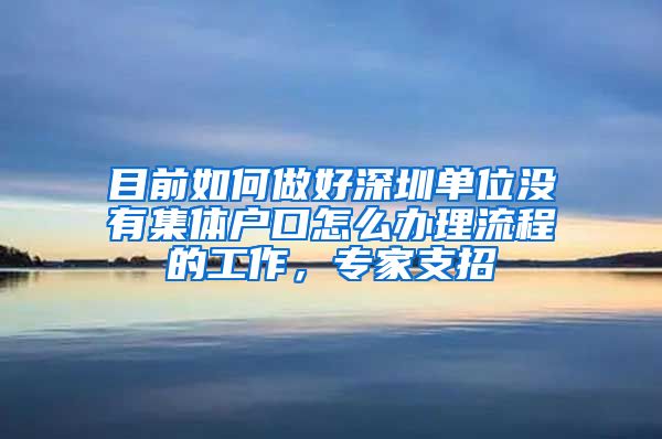 目前如何做好深圳单位没有集体户口怎么办理流程的工作，专家支招