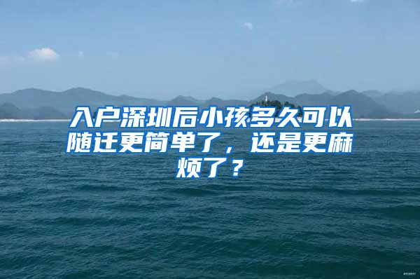 入户深圳后小孩多久可以随迁更简单了，还是更麻烦了？