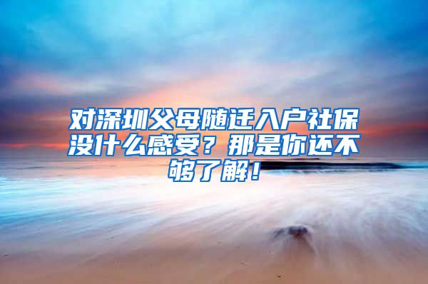 对深圳父母随迁入户社保没什么感受？那是你还不够了解！