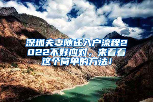 深圳夫妻随迁入户流程2022不好应对，来看看这个简单的方法！