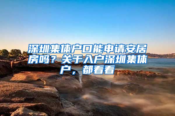 深圳集体户口能申请安居房吗？关于入户深圳集体户，都看看