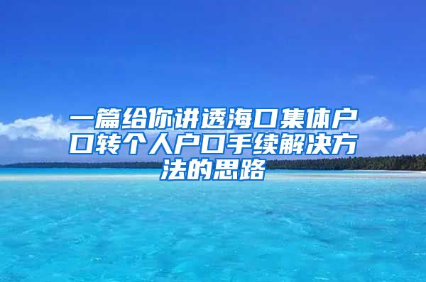 一篇给你讲透海口集体户口转个人户口手续解决方法的思路