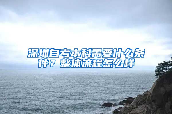 深圳自考本科需要什么条件？整体流程怎么样