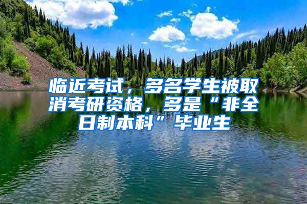 临近考试，多名学生被取消考研资格，多是“非全日制本科”毕业生