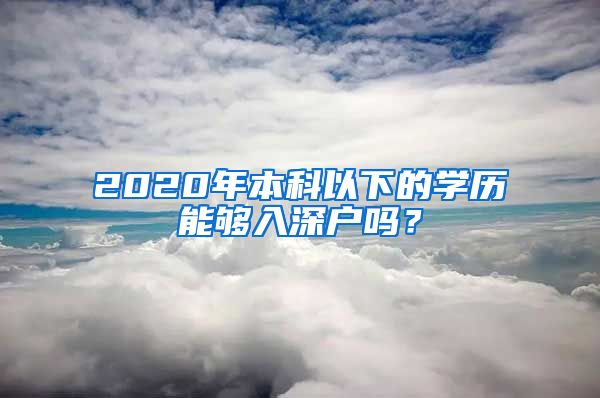 2020年本科以下的学历能够入深户吗？