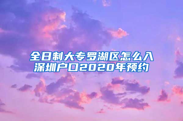 全日制大专罗湖区怎么入深圳户口2020年预约