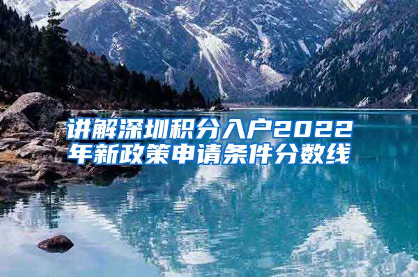 讲解深圳积分入户2022年新政策申请条件分数线