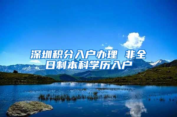 深圳积分入户办理 非全日制本科学历入户