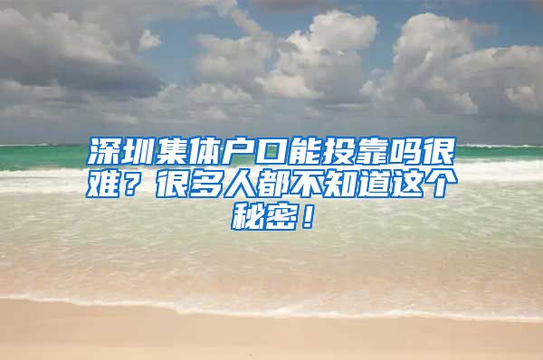 深圳集体户口能投靠吗很难？很多人都不知道这个秘密！