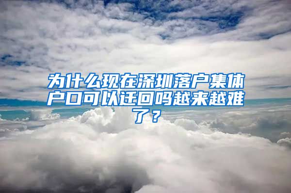 为什么现在深圳落户集体户口可以迁回吗越来越难了？