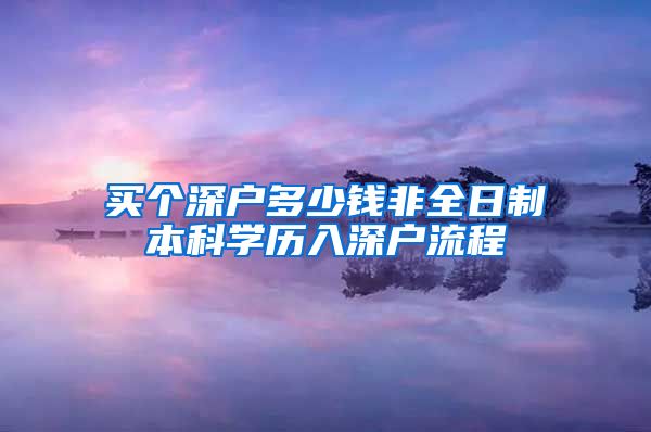 买个深户多少钱非全日制本科学历入深户流程