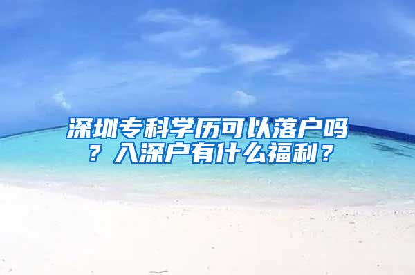 深圳专科学历可以落户吗？入深户有什么福利？