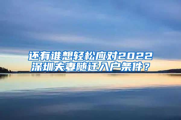 还有谁想轻松应对2022深圳夫妻随迁入户条件？