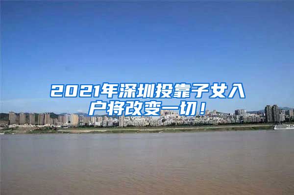 2021年深圳投靠子女入户将改变一切！