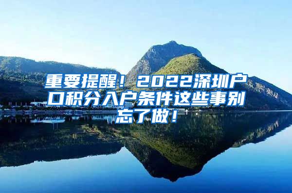 重要提醒！2022深圳户口积分入户条件这些事别忘了做！