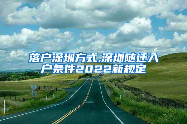 落户深圳方式,深圳随迁入户条件2022新规定