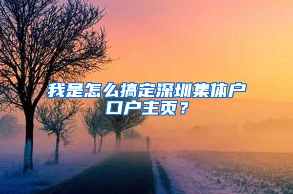 我是怎么搞定深圳集体户口户主页？