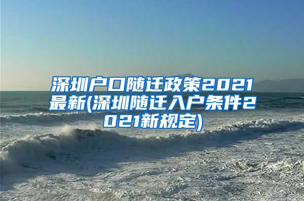 深圳户口随迁政策2021最新(深圳随迁入户条件2021新规定)