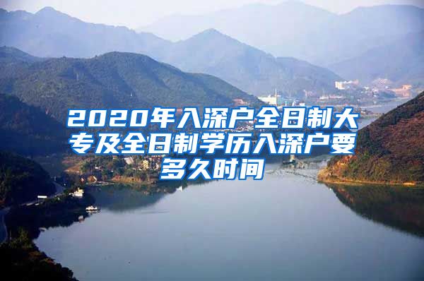 2020年入深户全日制大专及全日制学历入深户要多久时间