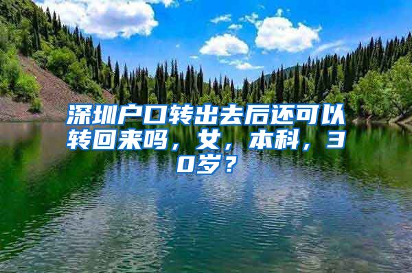 深圳户口转出去后还可以转回来吗，女，本科，30岁？