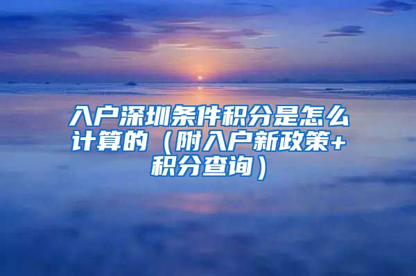 入户深圳条件积分是怎么计算的（附入户新政策+积分查询）