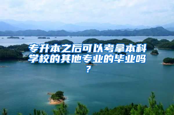 专升本之后可以考拿本科学校的其他专业的毕业吗？