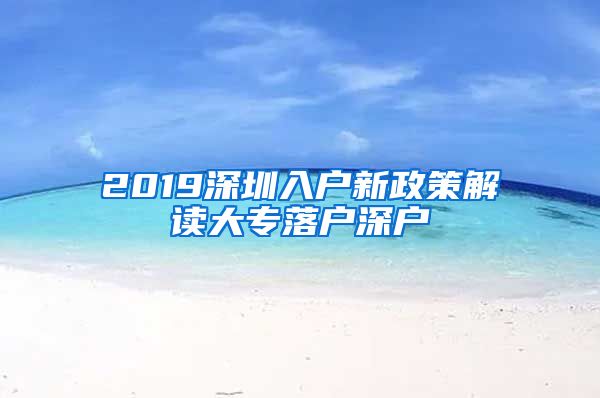 2019深圳入户新政策解读大专落户深户