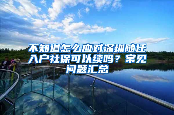 不知道怎么应对深圳随迁入户社保可以续吗？常见问题汇总