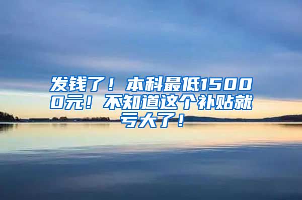 发钱了！本科最低15000元！不知道这个补贴就亏大了！