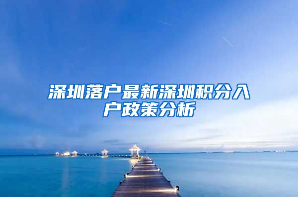 深圳落户最新深圳积分入户政策分析