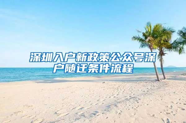 深圳入户新政策公众号深户随迁条件流程