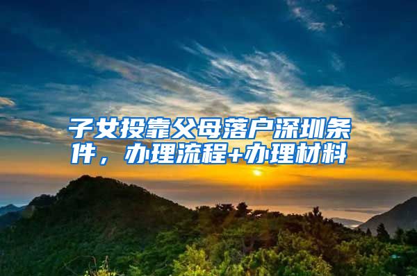 子女投靠父母落户深圳条件，办理流程+办理材料