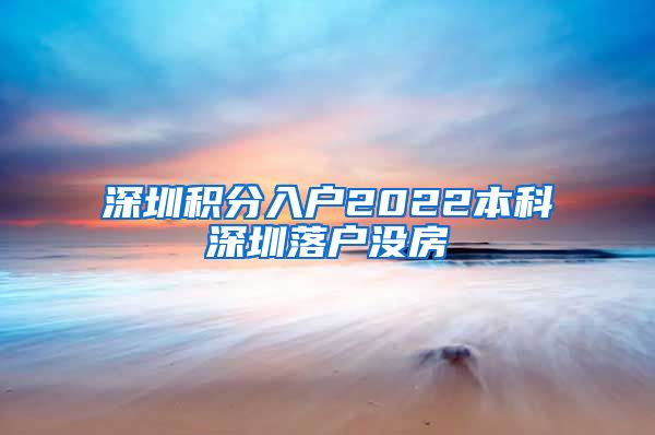 深圳积分入户2022本科深圳落户没房