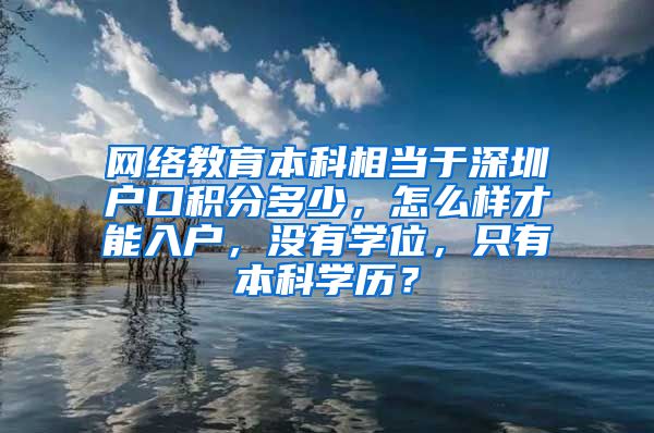 网络教育本科相当于深圳户口积分多少，怎么样才能入户，没有学位，只有本科学历？