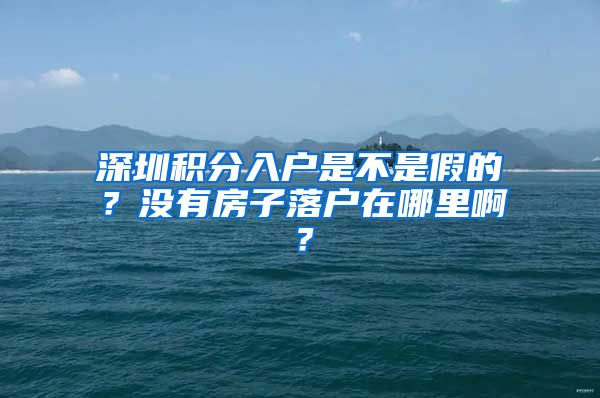 深圳积分入户是不是假的？没有房子落户在哪里啊？