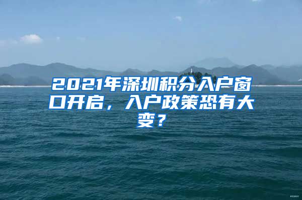 2021年深圳积分入户窗口开启，入户政策恐有大变？