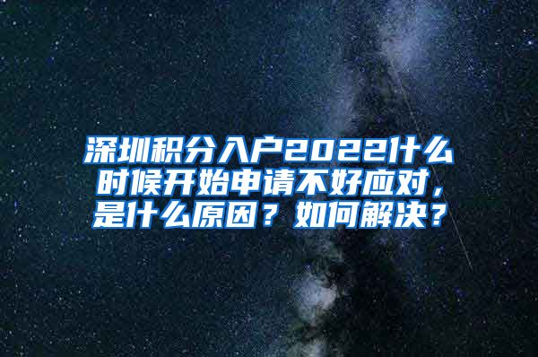 深圳积分入户2022什么时候开始申请不好应对，是什么原因？如何解决？